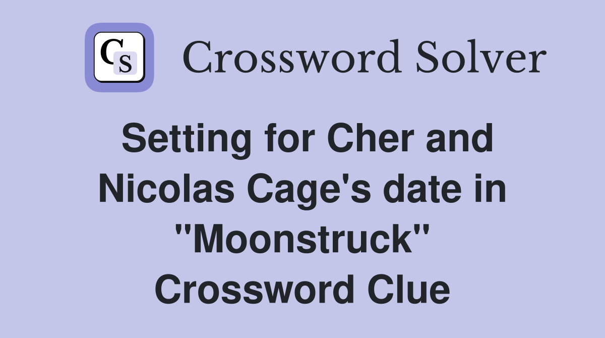 Setting for Cher and Nicolas Cage's date in "Moonstruck" Crossword